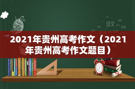 2021年贵州高考作文（2021年贵州高考作文题目）