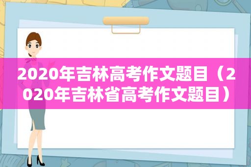 2020年吉林高考作文题目（2020年吉林省高考作文题目）