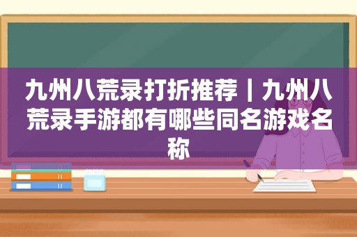 九州八荒录打折推荐｜九州八荒录手游都有哪些同名游戏名称