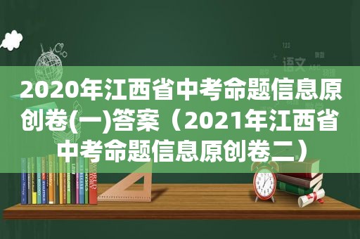 2020年江西省中考命题信息原创卷(一)答案（2021年江西省中考命题信息原创卷二）