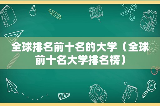 全球排名前十名的大学（全球前十名大学排名榜）