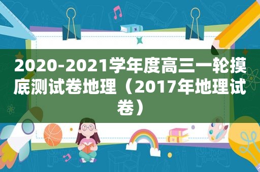 2020-2021学年度高三一轮摸底测试卷地理（2017年地理试卷）