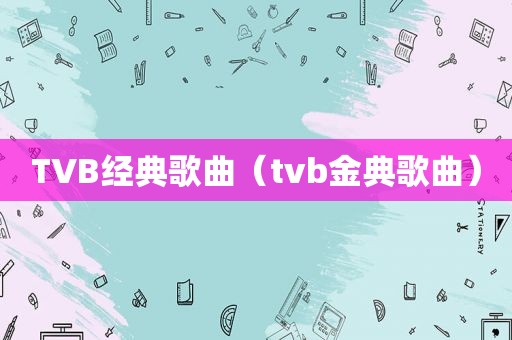 TVB经典歌曲（tvb金典歌曲）