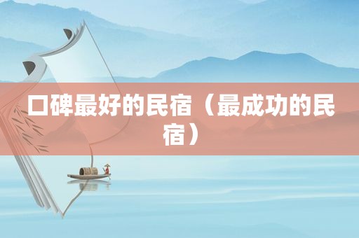 口碑最好的民宿（最成功的民宿）