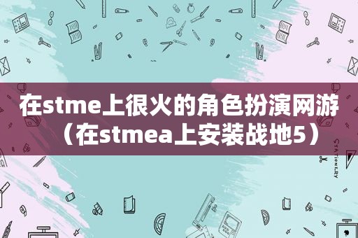 在stme上很火的角色扮演网游（在stmea上安装战地5）