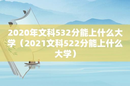 2020年文科532分能上什么大学（2021文科522分能上什么大学）