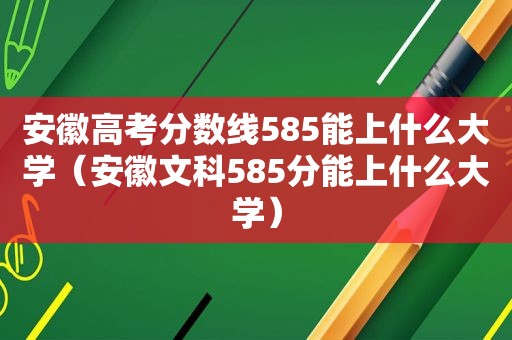 安徽高考分数线585能上什么大学（安徽文科585分能上什么大学）