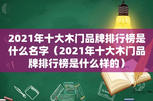 2021年十大木门品牌排行榜是什么名字（2021年十大木门品牌排行榜是什么样的）