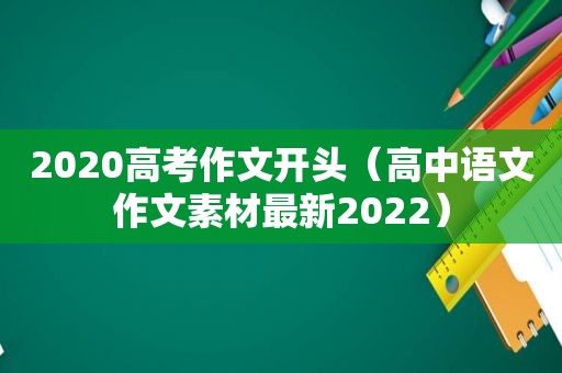 2020高考作文开头（高中语文作文素材最新2022）