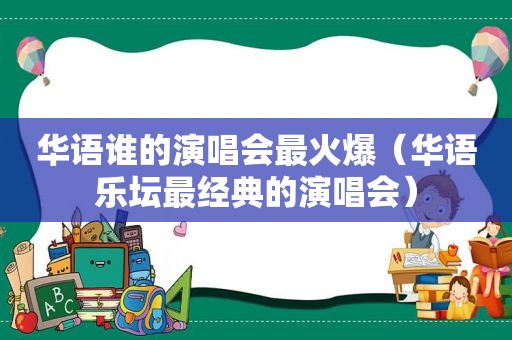 华语谁的演唱会最火爆（华语乐坛最经典的演唱会）