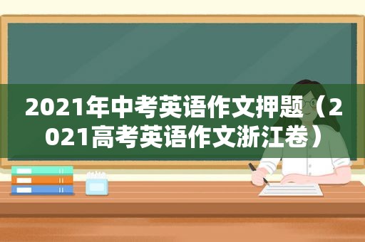 2021年中考英语作文押题（2021高考英语作文浙江卷）