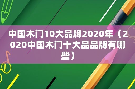 中国木门10大品牌2020年（2020中国木门十大品品牌有哪些）