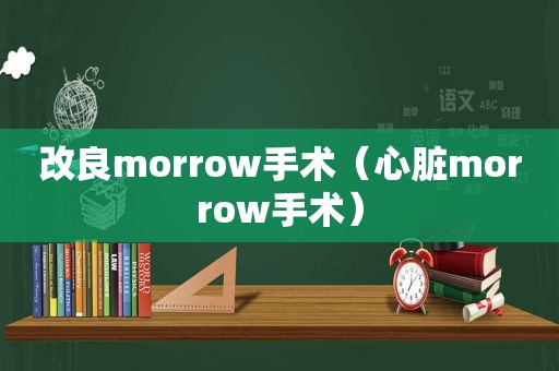 改良morrow手术（心脏morrow手术）