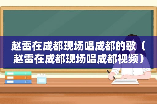 赵雷在成都现场唱成都的歌（赵雷在成都现场唱成都视频）