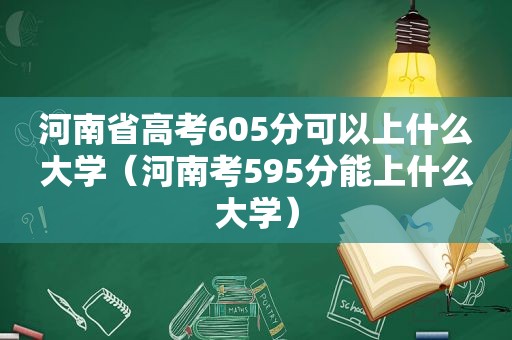 河南省高考605分可以上什么大学（河南考595分能上什么大学）