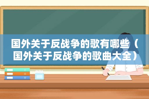 国外关于反战争的歌有哪些（国外关于反战争的歌曲大全）