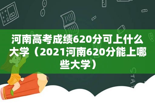 河南高考成绩620分可上什么大学（2021河南620分能上哪些大学）