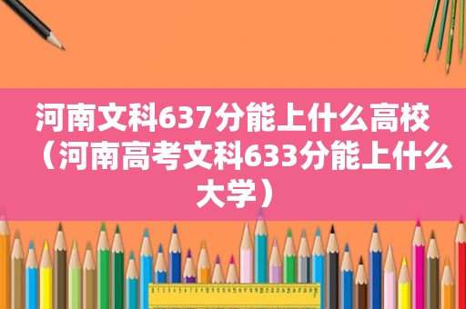 河南文科637分能上什么高校（河南高考文科633分能上什么大学）