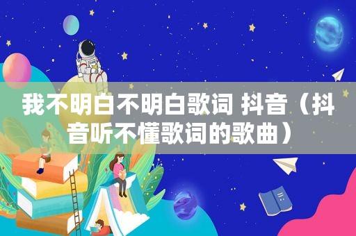 我不明白不明白歌词 抖音（抖音听不懂歌词的歌曲）