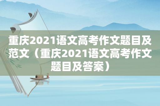 重庆2021语文高考作文题目及范文（重庆2021语文高考作文题目及答案）