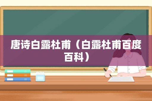 唐诗白露杜甫（白露杜甫百度百科）