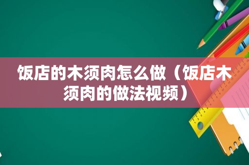 饭店的木须肉怎么做（饭店木须肉的做法视频）