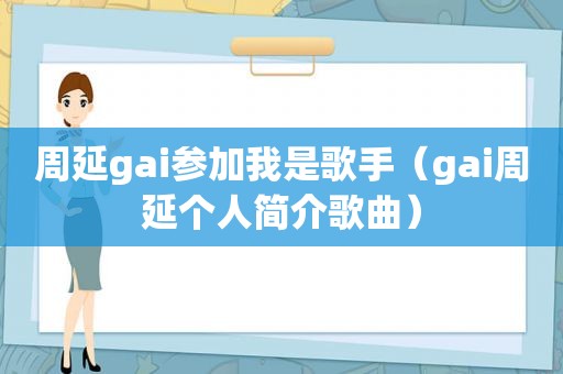 周延gai参加我是歌手（gai周延个人简介歌曲）