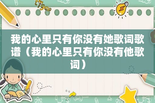 我的心里只有你没有她歌词歌谱（我的心里只有你没有他歌词）