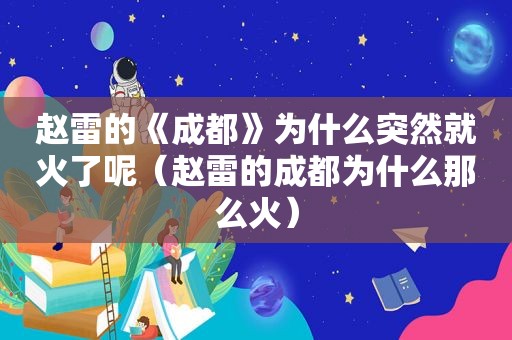 赵雷的《成都》为什么突然就火了呢（赵雷的成都为什么那么火）