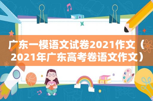 广东一模语文试卷2021作文（2021年广东高考卷语文作文）