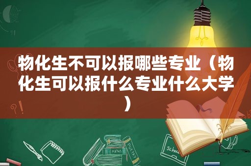 物化生不可以报哪些专业（物化生可以报什么专业什么大学）