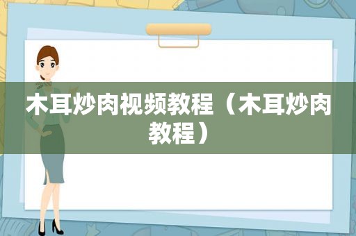 木耳炒肉视频教程（木耳炒肉教程）