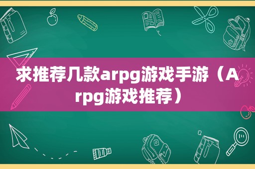 求推荐几款arpg游戏手游（Arpg游戏推荐）