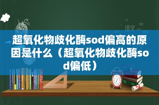 超氧化物歧化酶sod偏高的原因是什么（超氧化物歧化酶sod偏低）