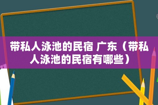 带私人泳池的民宿 广东（带私人泳池的民宿有哪些）