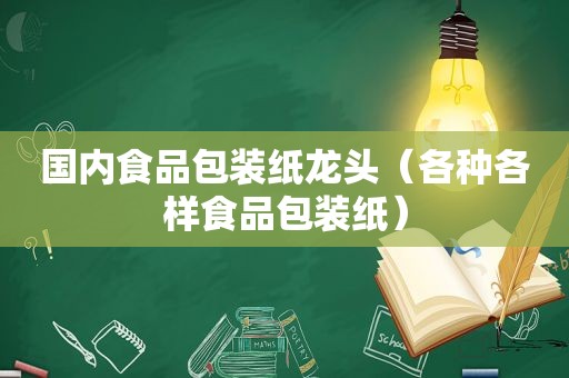 国内食品包装纸龙头（各种各样食品包装纸）