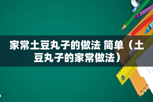 家常土豆丸子的做法 简单（土豆丸子的家常做法）