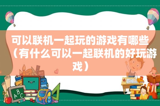 可以联机一起玩的游戏有哪些（有什么可以一起联机的好玩游戏）