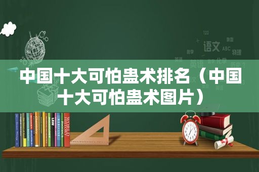 中国十大可怕蛊术排名（中国十大可怕蛊术图片）