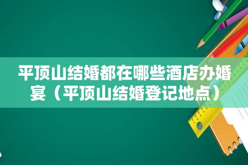 平顶山结婚都在哪些酒店办婚宴（平顶山结婚登记地点）