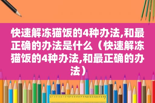 快速解冻猫饭的4种办法,和最正确的办法是什么（快速解冻猫饭的4种办法,和最正确的办法）