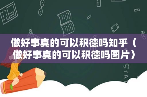 做好事真的可以积德吗知乎（做好事真的可以积德吗图片）