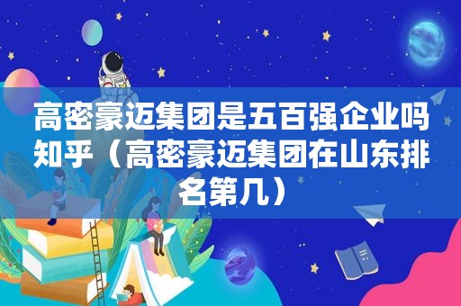 高密豪迈集团是五百强企业吗知乎（高密豪迈集团在山东排名第几）