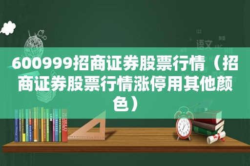 600999招商证券股票行情（招商证券股票行情涨停用其他颜色）