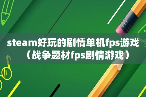 steam好玩的剧情单机fps游戏（战争题材fps剧情游戏）