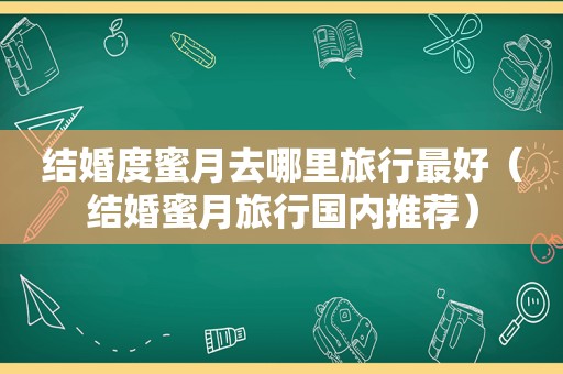 结婚度蜜月去哪里旅行最好（结婚蜜月旅行国内推荐）