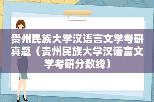 贵州民族大学汉语言文学考研真题（贵州民族大学汉语言文学考研分数线）