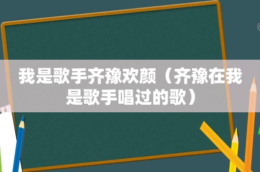 我是歌手齐豫欢颜（齐豫在我是歌手唱过的歌）