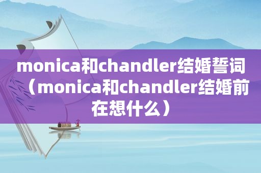 monica和chandler结婚誓词（monica和chandler结婚前在想什么）