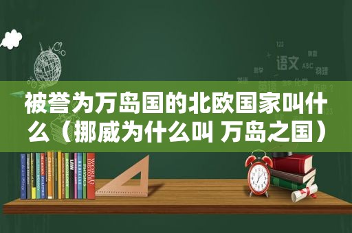 被誉为万岛国的北欧国家叫什么（挪威为什么叫 万岛之国）